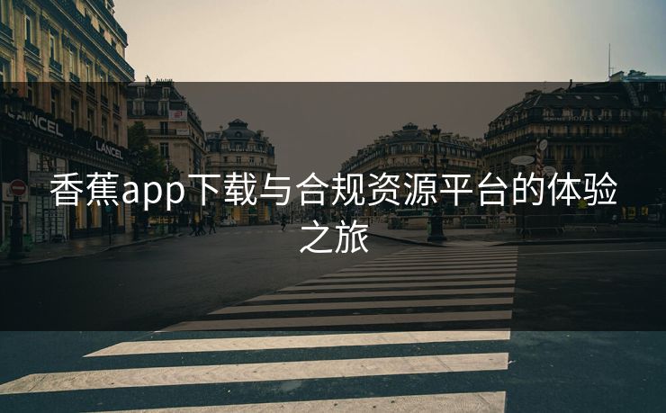 香蕉app下载与合规资源平台的体验之旅