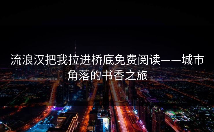 流浪汉把我拉进桥底免费阅读——城市角落的书香之旅