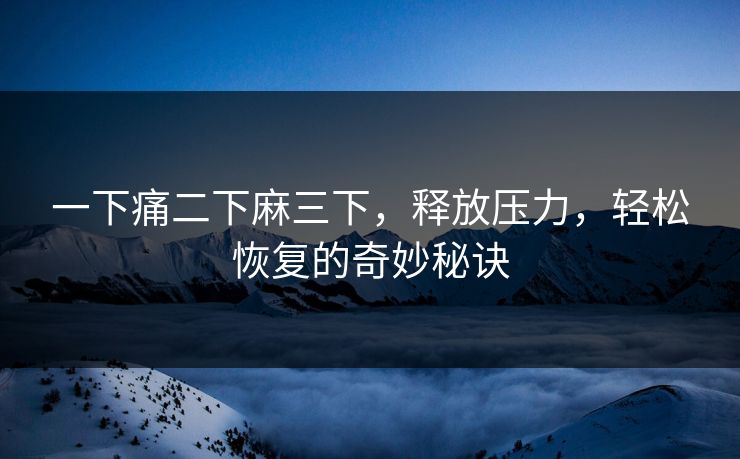 一下痛二下麻三下，释放压力，轻松恢复的奇妙秘诀