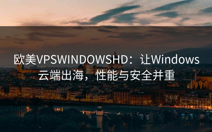欧美VPSWINDOWSHD：让Windows云端出海，性能与安全并重