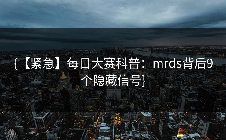 {【紧急】每日大赛科普:mrds背后9个隐藏信号} {【紧急】每日大赛科普:mrds背后9个隐藏信号}
