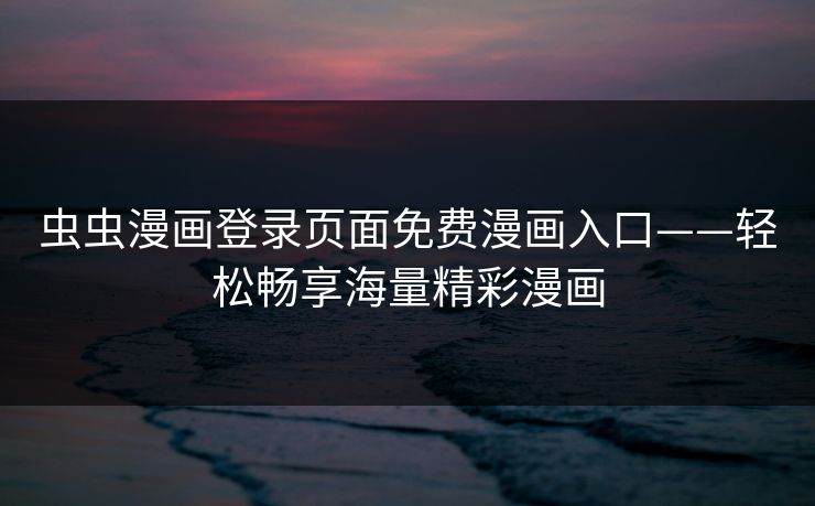 虫虫漫画登录页面免费漫画入口——轻松畅享海量精彩漫画