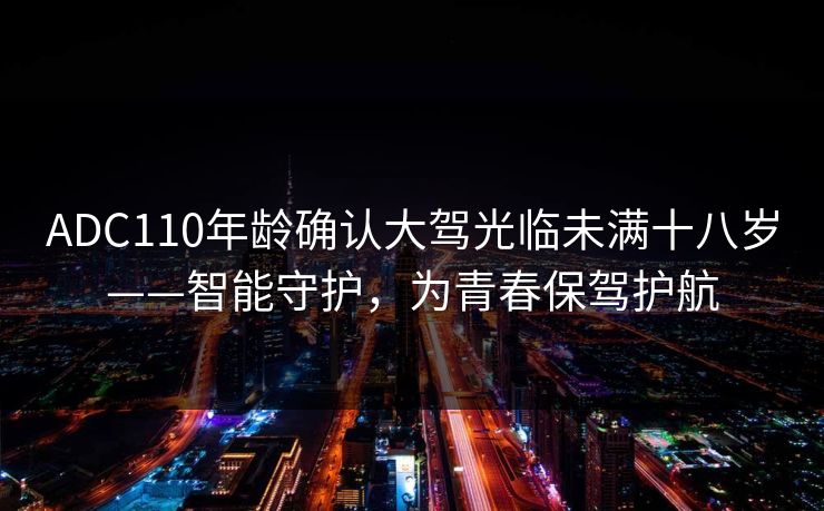 ADC110年龄确认大驾光临未满十八岁——智能守护，为青春保驾护航