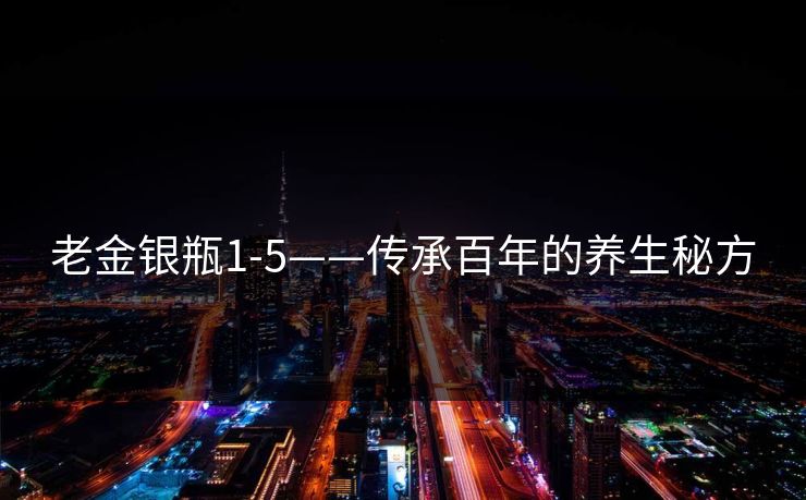 老金银瓶1-5——传承百年的养生秘方