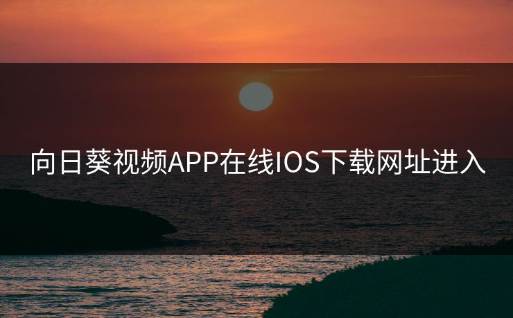 向日葵视频APP在线IOS下载网址进入